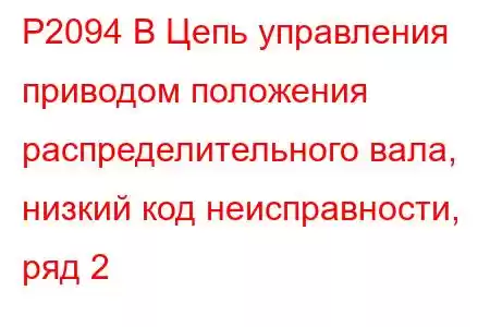 P2094 B Цепь управления приводом положения распределительного вала, низкий код неисправности, ряд 2