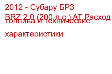 2012 - Субару БРЗ
BRZ 2.0 (200 л.с.) AT Расход топлива и технические характеристики