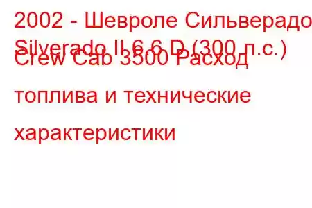 2002 - Шевроле Сильверадо
Silverado II 6.6 D (300 л.с.) Crew Cab 3500 Расход топлива и технические характеристики