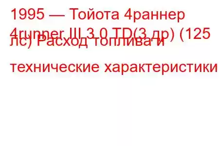 1995 — Тойота 4раннер
4runner III 3.0 TD(3 др) (125 лс) Расход топлива и технические характеристики