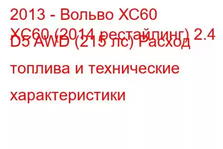 2013 - Вольво ХС60
XC60 (2014 рестайлинг) 2.4 D5 AWD (215 лс) Расход топлива и технические характеристики