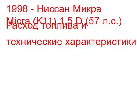 1998 - Ниссан Микра
Micra (K11) 1.5 D (57 л.с.) Расход топлива и технические характеристики