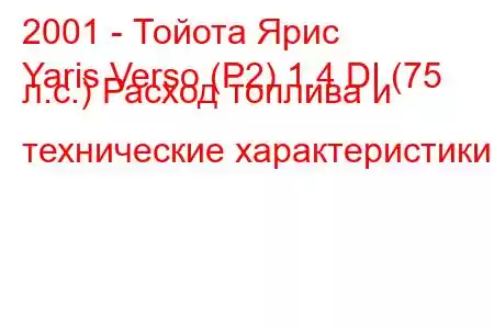 2001 - Тойота Ярис
Yaris Verso (P2) 1.4 DI (75 л.с.) Расход топлива и технические характеристики