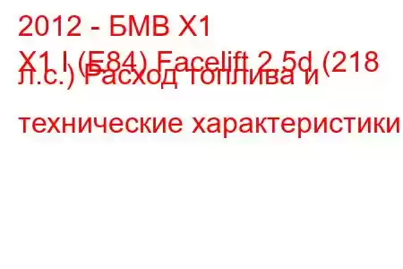 2012 - БМВ Х1
X1 I (E84) Facelift 2.5d (218 л.с.) Расход топлива и технические характеристики