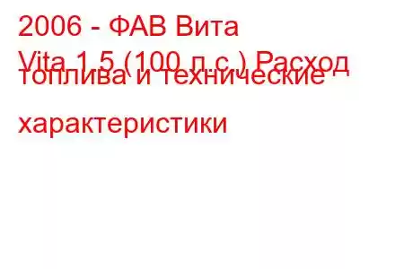 2006 - ФАВ Вита
Vita 1.5 (100 л.с.) Расход топлива и технические характеристики