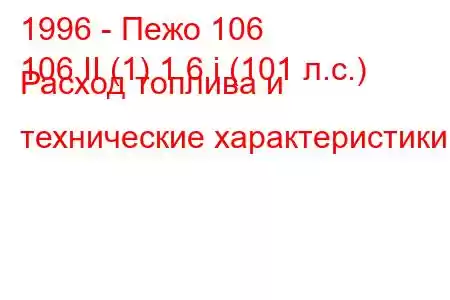 1996 - Пежо 106
106 II (1) 1.6 i (101 л.с.) Расход топлива и технические характеристики