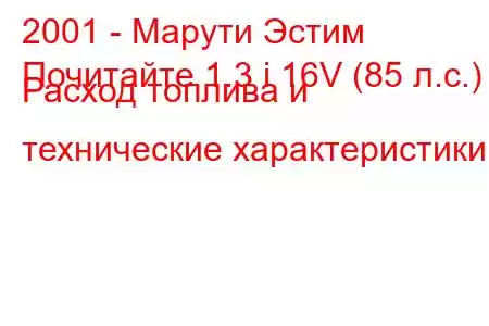 2001 - Марути Эстим
Почитайте 1.3 i 16V (85 л.с.) Расход топлива и технические характеристики