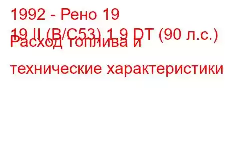 1992 - Рено 19
19 II (B/C53) 1.9 DT (90 л.с.) Расход топлива и технические характеристики