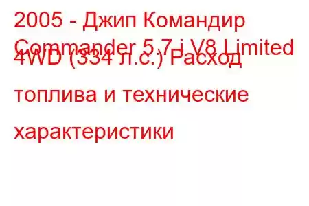 2005 - Джип Командир
Commander 5.7 i V8 Limited 4WD (334 л.с.) Расход топлива и технические характеристики