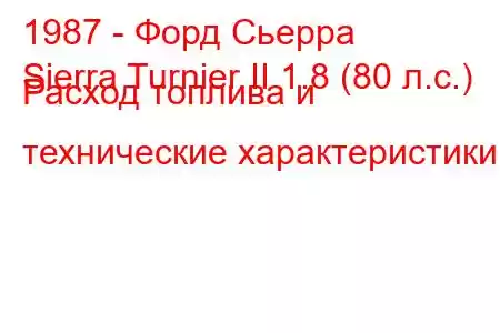 1987 - Форд Сьерра
Sierra Turnier II 1.8 (80 л.с.) Расход топлива и технические характеристики