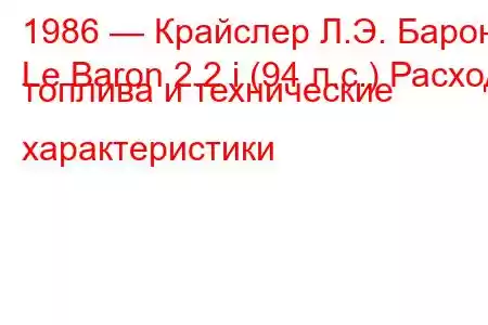 1986 — Крайслер Л.Э. Барон
Le Baron 2.2 i (94 л.с.) Расход топлива и технические характеристики