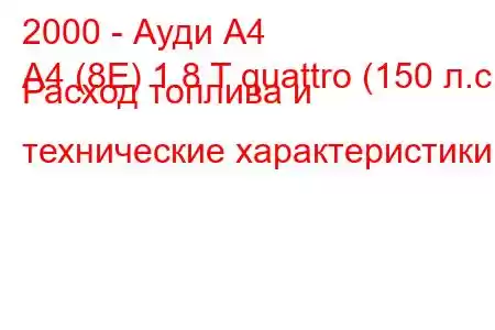 2000 - Ауди А4
A4 (8E) 1.8 T quattro (150 л.с.) Расход топлива и технические характеристики