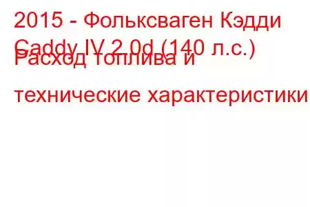 2015 - Фольксваген Кэдди
Caddy IV 2.0d (140 л.с.) Расход топлива и технические характеристики