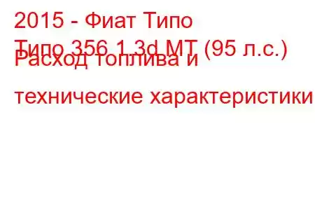 2015 - Фиат Типо
Типо 356 1.3d MT (95 л.с.) Расход топлива и технические характеристики