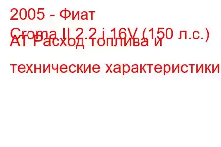 2005 - Фиат
Croma II 2.2 i 16V (150 л.с.) AT Расход топлива и технические характеристики