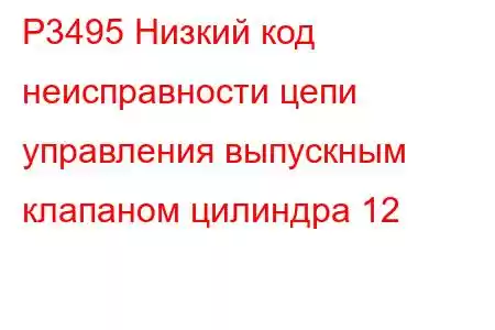 P3495 Низкий код неисправности цепи управления выпускным клапаном цилиндра 12