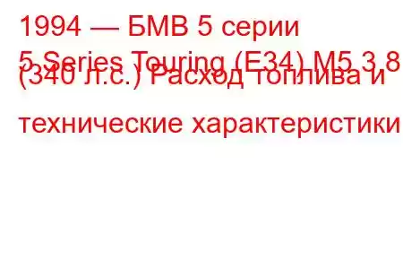 1994 — БМВ 5 серии
5 Series Touring (E34) M5 3.8 (340 л.с.) Расход топлива и технические характеристики