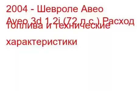 2004 - Шевроле Авео
Aveo 3d 1.2i (72 л.с.) Расход топлива и технические характеристики