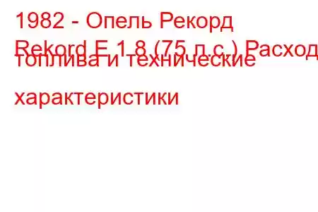 1982 - Опель Рекорд
Rekord E 1.8 (75 л.с.) Расход топлива и технические характеристики