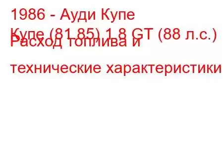 1986 - Ауди Купе
Купе (81.85) 1.8 GT (88 л.с.) Расход топлива и технические характеристики