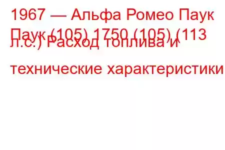 1967 — Альфа Ромео Паук
Паук (105) 1750 (105) (113 л.с.) Расход топлива и технические характеристики