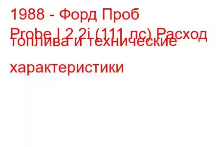 1988 - Форд Проб
Probe I 2.2i (111 лс) Расход топлива и технические характеристики