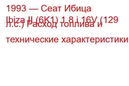 1993 — Сеат Ибица
Ibiza II (6K1) 1.8 i 16V (129 л.с.) Расход топлива и технические характеристики