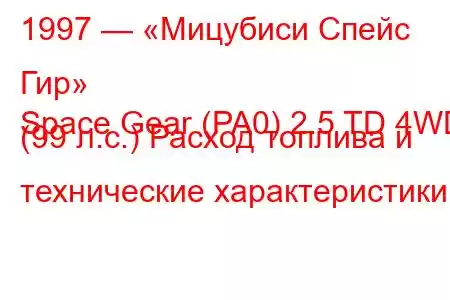 1997 — «Мицубиси Спейс Гир»
Space Gear (PA0) 2.5 TD 4WD (99 л.с.) Расход топлива и технические характеристики