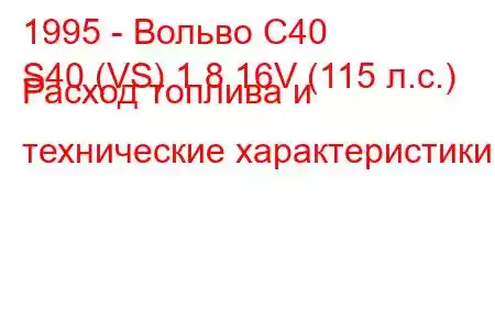 1995 - Вольво С40
S40 (VS) 1.8 16V (115 л.с.) Расход топлива и технические характеристики