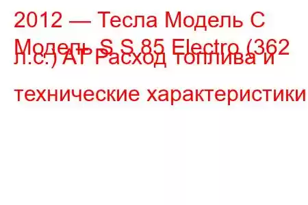 2012 — Тесла Модель С
Модель S S 85 Electro (362 л.с.) AT Расход топлива и технические характеристики