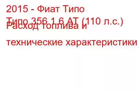 2015 - Фиат Типо
Типо 356 1.6 АТ (110 л.с.) Расход топлива и технические характеристики