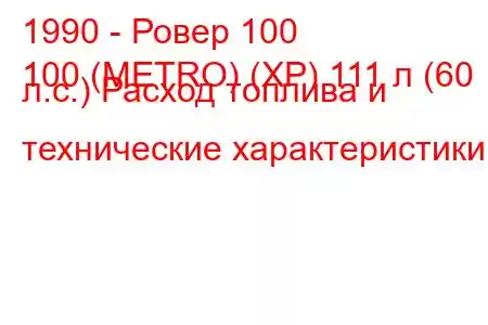 1990 - Ровер 100
100 (METRO) (XP) 111 л (60 л.с.) Расход топлива и технические характеристики