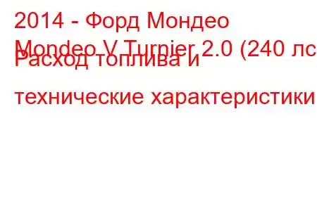 2014 - Форд Мондео
Mondeo V Turnier 2.0 (240 лс) Расход топлива и технические характеристики