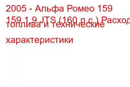 2005 - Альфа Ромео 159
159 1.9 JTS (160 л.с.) Расход топлива и технические характеристики