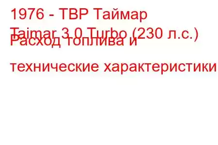 1976 - ТВР Таймар
Taimar 3.0 Turbo (230 л.с.) Расход топлива и технические характеристики