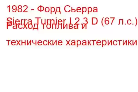 1982 - Форд Сьерра
Sierra Turnier I 2.3 D (67 л.с.) Расход топлива и технические характеристики