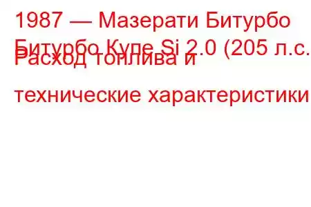 1987 — Мазерати Битурбо
Битурбо Купе Si 2.0 (205 л.с.) Расход топлива и технические характеристики