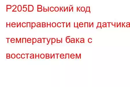 P205D Высокий код неисправности цепи датчика температуры бака с восстановителем