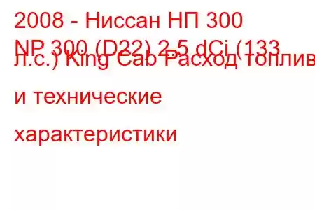 2008 - Ниссан НП 300
NP 300 (D22) 2.5 dCi (133 л.с.) King Cab Расход топлива и технические характеристики