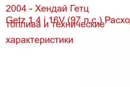 2004 - Хендай Гетц
Getz 1.4 i 16V (97 л.с.) Расход топлива и технические характеристики