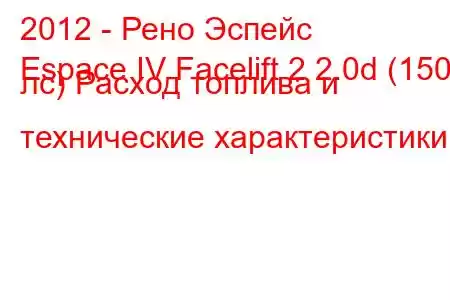 2012 - Рено Эспейс
Espace IV Facelift 2 2.0d (150 лс) Расход топлива и технические характеристики