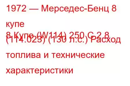 1972 — Мерседес-Бенц 8 купе
8 Купе (W114) 250 C 2.8 (114.023) (130 л.с.) Расход топлива и технические характеристики