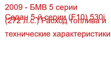 2009 - БМВ 5 серии
Седан 5-й серии (F10) 530i (272 л.с.) Расход топлива и технические характеристики