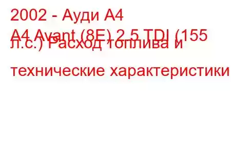 2002 - Ауди А4
A4 Avant (8E) 2.5 TDI (155 л.с.) Расход топлива и технические характеристики