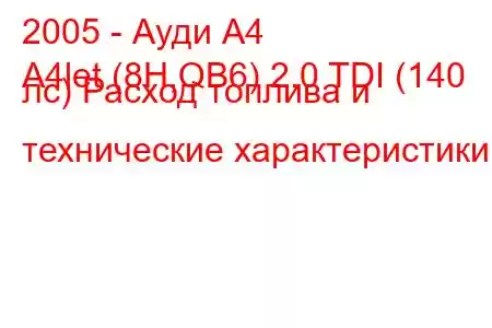 2005 - Ауди А4
A4let (8H,QB6) 2.0 TDI (140 лс) Расход топлива и технические характеристики