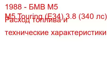 1988 - БМВ М5
M5 Touring (E34) 3.8 (340 лс) Расход топлива и технические характеристики