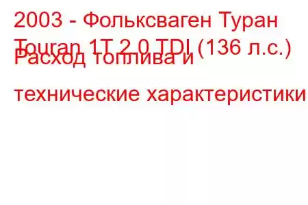 2003 - Фольксваген Туран
Touran 1T 2.0 TDI (136 л.с.) Расход топлива и технические характеристики