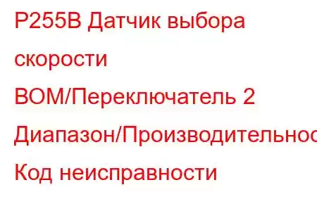 P255B Датчик выбора скорости ВОМ/Переключатель 2 Диапазон/Производительность Код неисправности