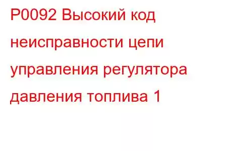 P0092 Высокий код неисправности цепи управления регулятора давления топлива 1