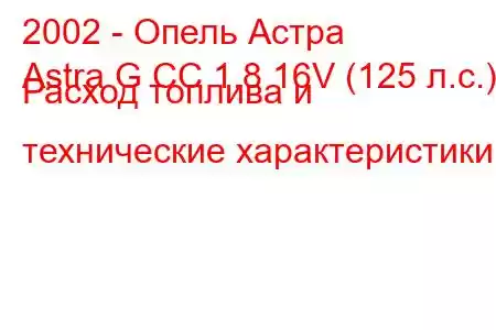 2002 - Опель Астра
Astra G CC 1.8 16V (125 л.с.) Расход топлива и технические характеристики